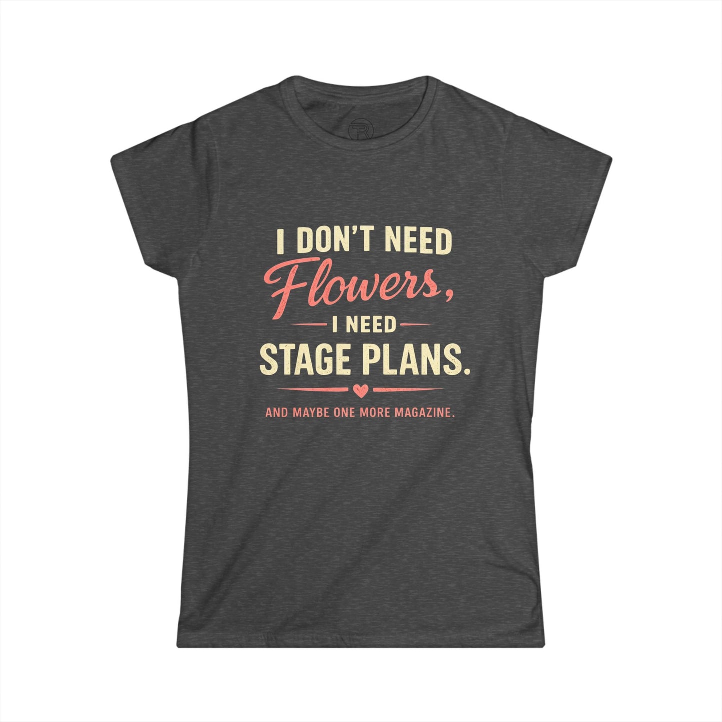 I Don’t Need Flowers I Need Stage Plans Womens T-Shirt