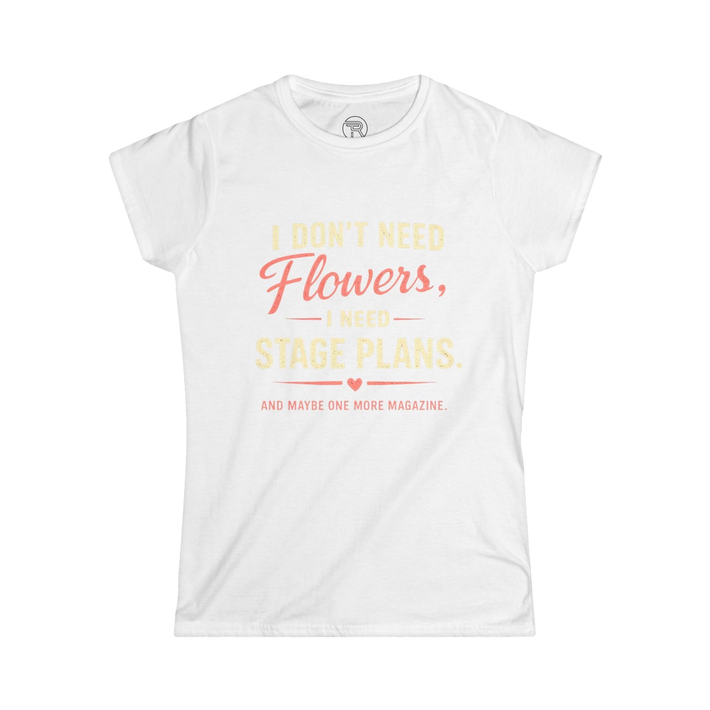 I Don’t Need Flowers I Need Stage Plans Womens T-Shirt