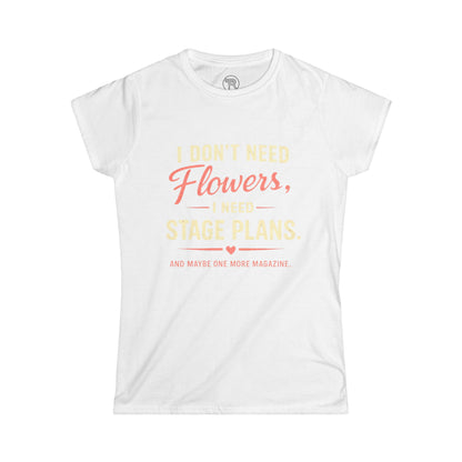 I Don’t Need Flowers I Need Stage Plans Womens T-Shirt